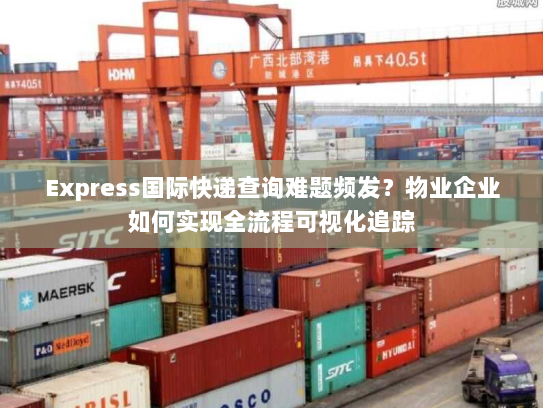 Express国际快递查询难题频发？物业企业如何实现全流程可视化追踪