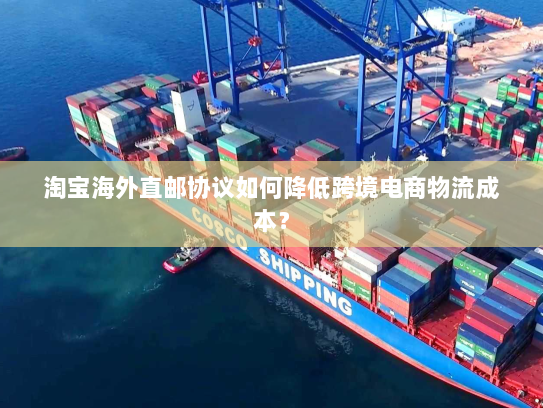 淘宝海外直邮协议如何降低跨境电商物流成本? 淘宝海外直邮协议如何降低跨境电商物流成本?