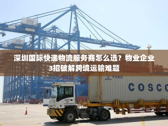 深圳国际快递物流服务商怎么选？物业企业3招破解跨境运输难题