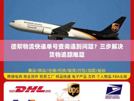德帮物流快递单号查询遇到问题?三步解决货物追踪难题 德帮物流快递单号查询遇到问题?三步解决货物追踪难题