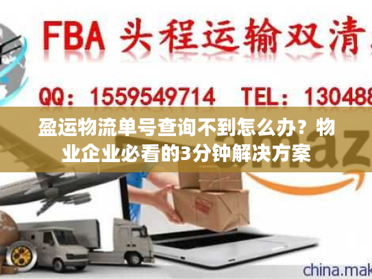 盈运物流单号查询不到怎么办？物业企业必看的3分钟解决方案