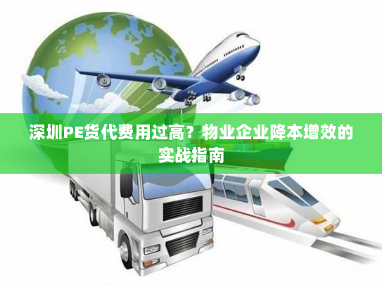 深圳PE货代费用过高?物业企业降本增效的实战指南 深圳PE货代费用过高?物业企业降本增效的实战指南