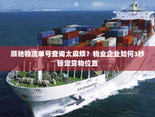 顺驰物流单号查询太麻烦?物业企业如何3秒锁定货物位置 顺驰物流单号查询太麻烦?物业企业如何3秒锁定货物位置