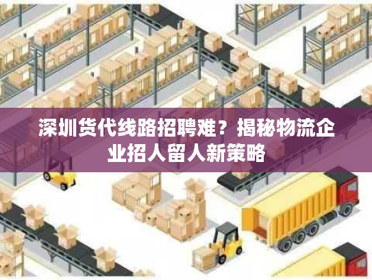 深圳货代线路招聘难？揭秘物流企业招人留人新策略