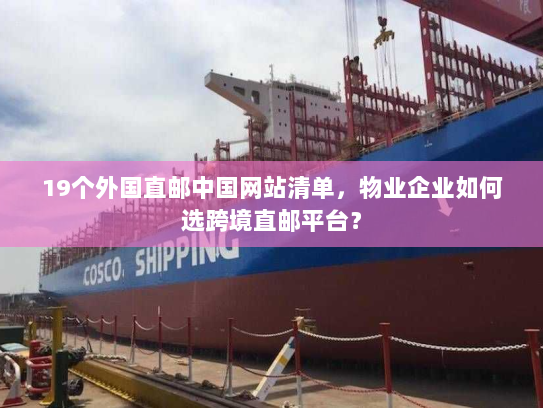 19个外国直邮中国网站清单，物业企业如何选跨境直邮平台？