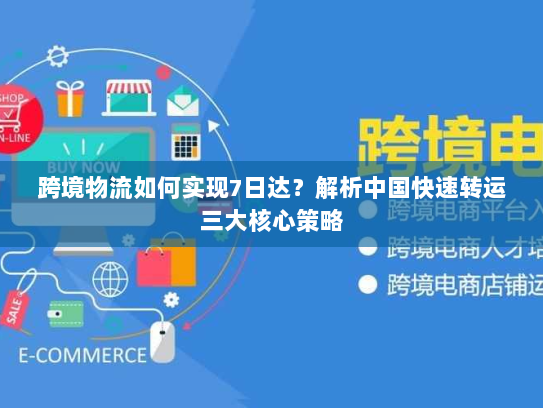 跨境物流如何实现7日达？解析中国快速转运三大核心策略