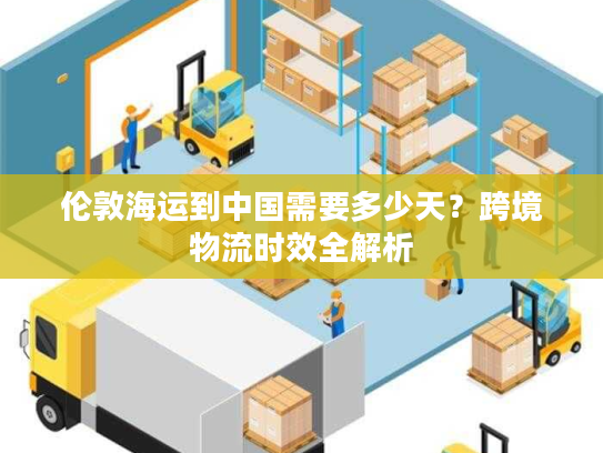 伦敦海运到中国需要多少天？跨境物流时效全解析