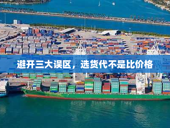 避开三大误区,选货代不是比价格 避开三大误区,选货代不是比价格