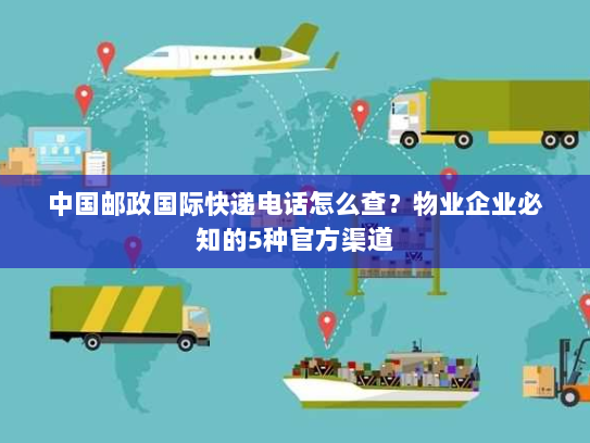 中国邮政国际快递电话怎么查?物业企业必知的5种官方渠道 中国邮政国际快递电话怎么查?物业企业必知的5种官方渠道