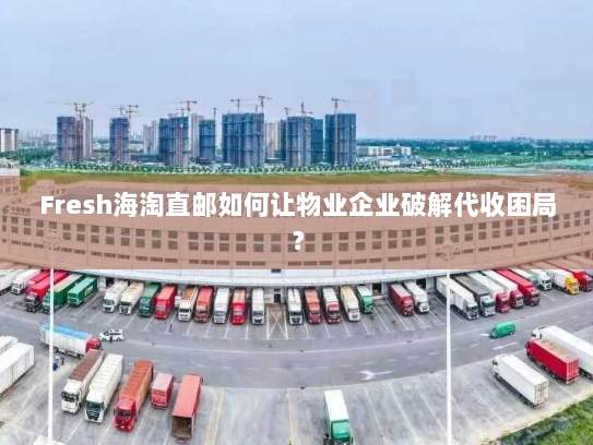 Fresh海淘直邮如何让物业企业破解代收困局? Fresh海淘直邮如何让物业企业破解代收困局?