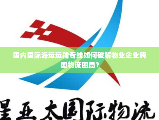 国内国际海运运输专线如何破解物业企业跨国物流困局? 国内国际海运运输专线如何破解物业企业跨国物流困局?