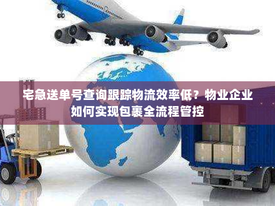 宅急送单号查询跟踪物流效率低？物业企业如何实现包裹全流程管控