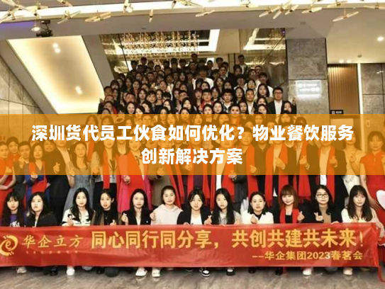 深圳货代员工伙食如何优化？物业餐饮服务创新解决方案