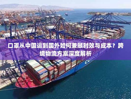 口罩从中国运到国外如何兼顾时效与成本？跨境物流方案深度解析