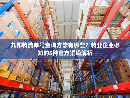 九邦物流单号查询方法有哪些?物业企业必知的5种官方渠道解析 九邦物流单号查询方法有哪些?物业企业必知的5种官方渠道解析