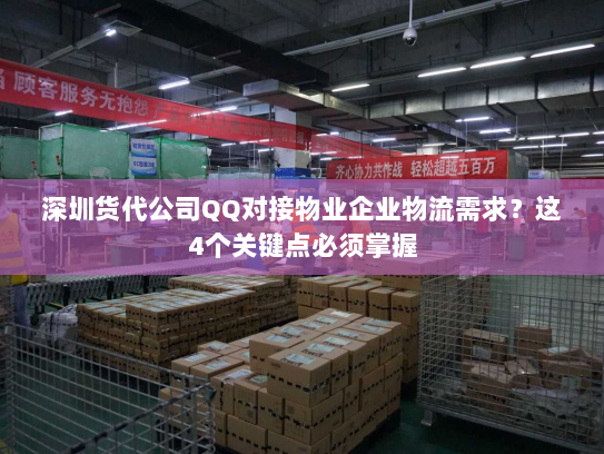 深圳货代公司QQ对接物业企业物流需求?这4个关键点必须掌握 深圳货代公司QQ对接物业企业物流需求?这4个关键点必须掌握