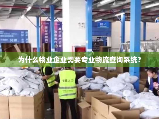 为什么物业企业需要专业物流查询系统? 为什么物业企业需要专业物流查询系统?