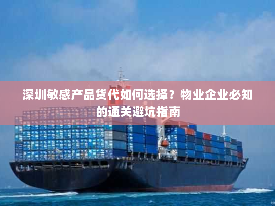 深圳敏感产品货代如何选择?物业企业必知的通关避坑指南 深圳敏感产品货代如何选择?物业企业必知的通关避坑指南