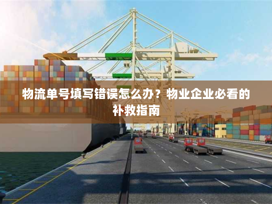 物流单号填写错误怎么办?物业企业必看的补救指南 物流单号填写错误怎么办?物业企业必看的补救指南