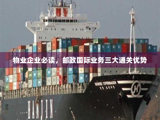 物业企业必读,邮政国际业务三大通关优势 物业企业必读,邮政国际业务三大通关优势