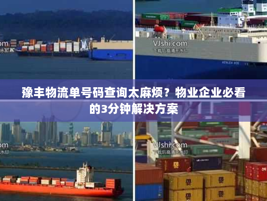 豫丰物流单号码查询太麻烦？物业企业必看的3分钟解决方案