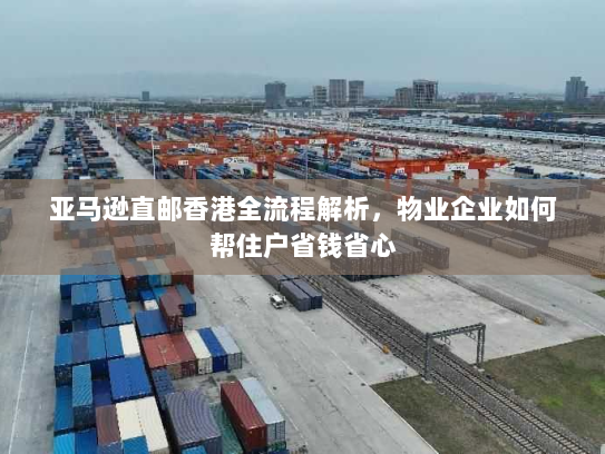 亚马逊直邮香港全流程解析,物业企业如何帮住户省钱省心 亚马逊直邮香港全流程解析,物业企业如何帮住户省钱省心