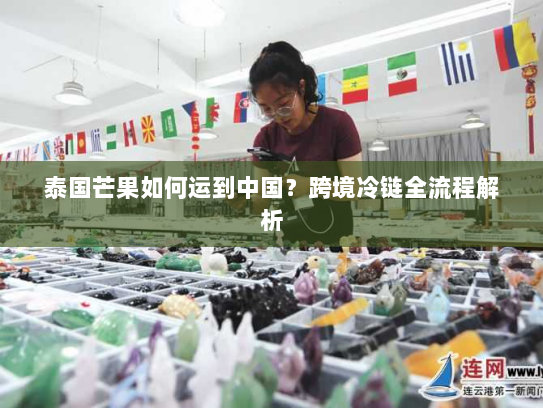 泰国芒果如何运到中国？跨境冷链全流程解析