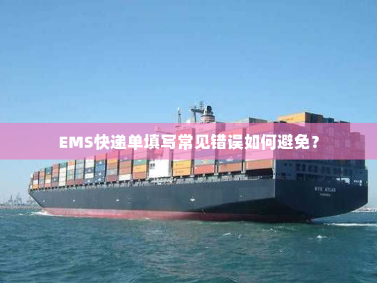 EMS快递单填写常见错误如何避免? EMS快递单填写常见错误如何避免?