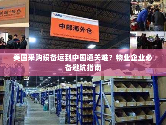 美国采购设备运到中国通关难？物业企业必备避坑指南