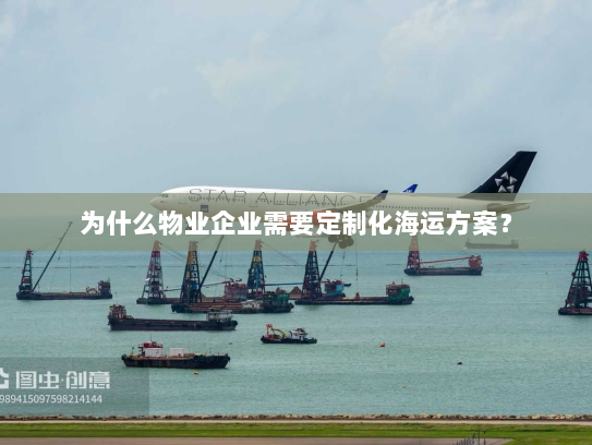 为什么物业企业需要定制化海运方案？