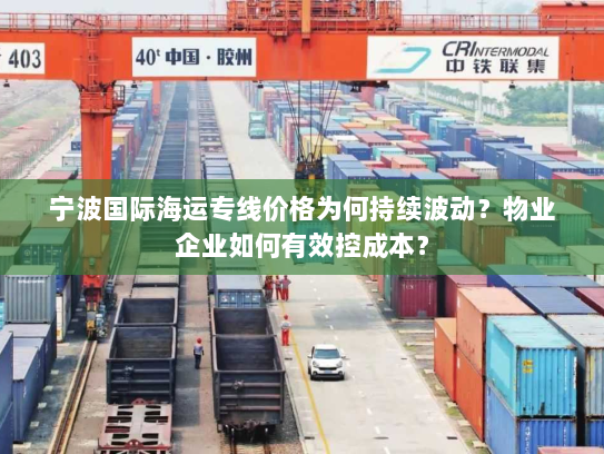 宁波国际海运专线价格为何持续波动?物业企业如何有效控成本? 宁波国际海运专线价格为何持续波动?物业企业如何有效控成本?