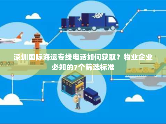 深圳国际海运专线电话如何获取?物业企业必知的7个筛选标准 深圳国际海运专线电话如何获取?物业企业必知的7个筛选标准