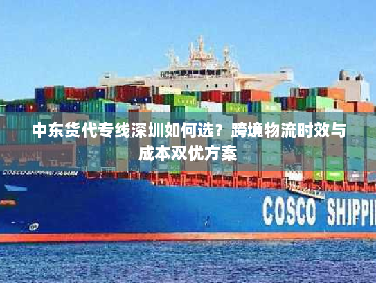 中东货代专线深圳如何选?跨境物流时效与成本双优方案 中东货代专线深圳如何选?跨境物流时效与成本双优方案