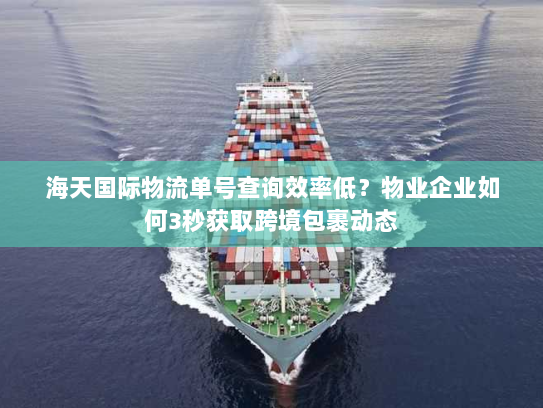 海天国际物流单号查询效率低?物业企业如何3秒获取跨境包裹动态 海天国际物流单号查询效率低?物业企业如何3秒获取跨境包裹动态