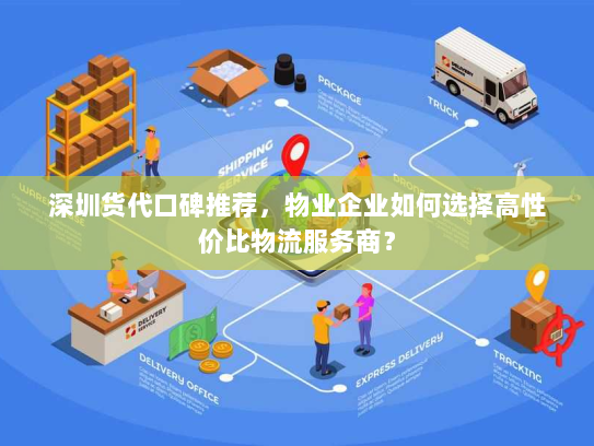 深圳货代口碑推荐,物业企业如何选择高性价比物流服务商? 深圳货代口碑推荐,物业企业如何选择高性价比物流服务商?