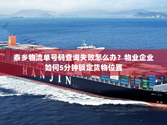 泰乡物流单号码查询失败怎么办?物业企业如何5分钟锁定货物位置 泰乡物流单号码查询失败怎么办?物业企业如何5分钟锁定货物位置
