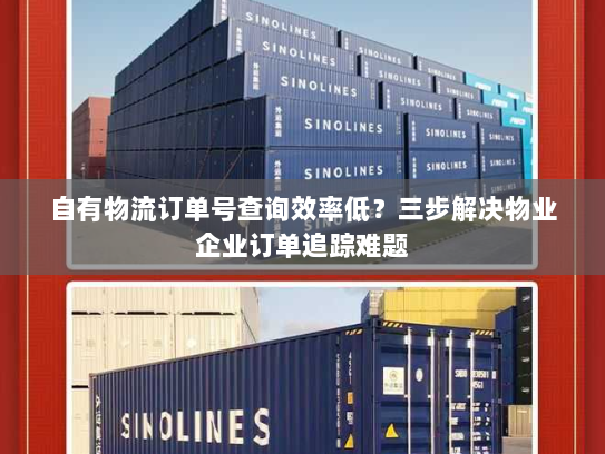 自有物流订单号查询效率低？三步解决物业企业订单追踪难题