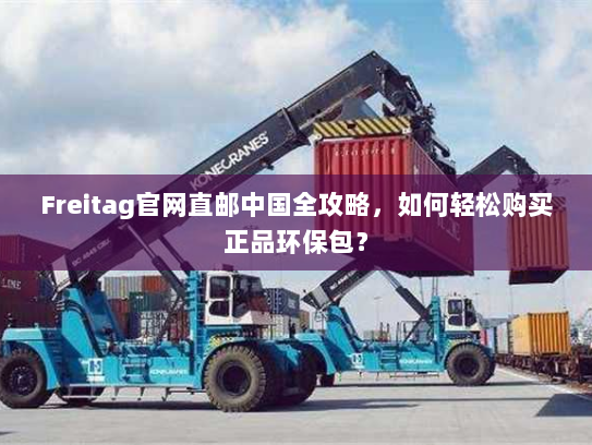 Freitag官网直邮中国全攻略,如何轻松购买正品环保包? Freitag官网直邮中国全攻略,如何轻松购买正品环保包?