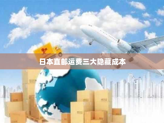 日本直邮运费三大隐藏成本