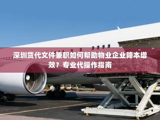 深圳货代文件兼职如何帮助物业企业降本增效?专业代操作指南 深圳货代文件兼职如何帮助物业企业降本增效?专业代操作指南