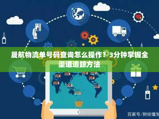 晟航物流单号码查询怎么操作?3分钟掌握全渠道追踪方法 晟航物流单号码查询怎么操作?3分钟掌握全渠道追踪方法