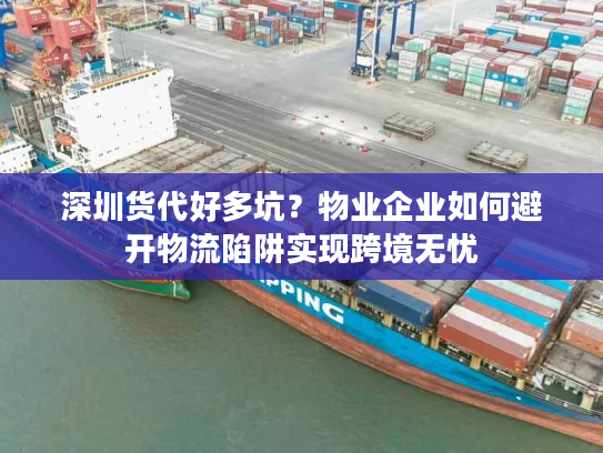 深圳货代好多坑？物业企业如何避开物流陷阱实现跨境无忧
