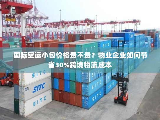 国际空运小包价格贵不贵?物业企业如何节省30%跨境物流成本 国际空运小包价格贵不贵?物业企业如何节省30%跨境物流成本