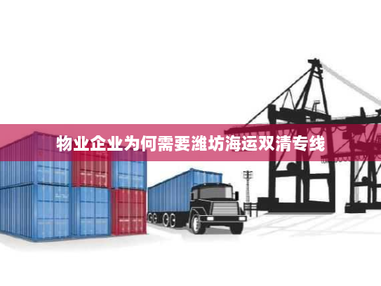 物业企业为何需要潍坊海运双清专线