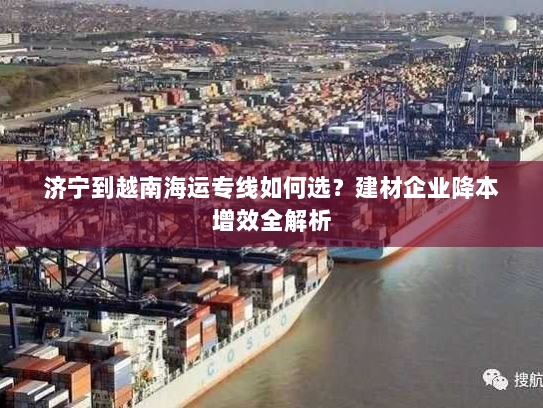 济宁到越南海运专线如何选？建材企业降本增效全解析