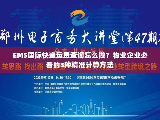 EMS国际快递运费查询怎么做？物业企业必看的3种精准计算方法