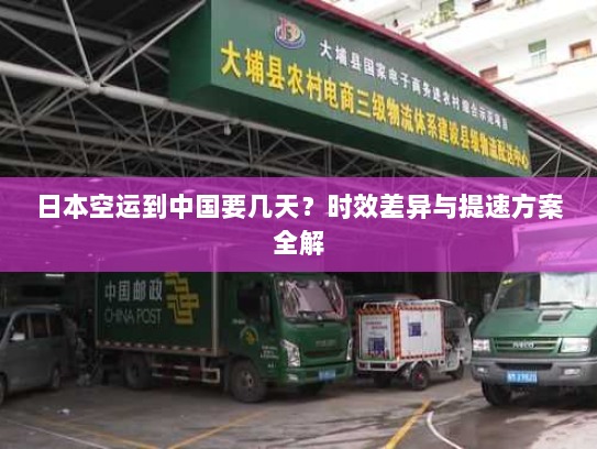 日本空运到中国要几天?时效差异与提速方案全解 日本空运到中国要几天?时效差异与提速方案全解