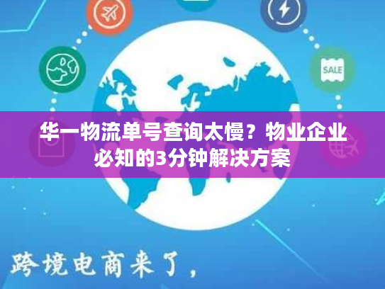 华一物流单号查询太慢？物业企业必知的3分钟解决方案