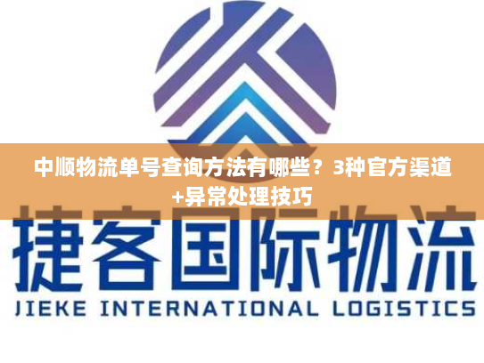 中顺物流单号查询方法有哪些?3种官方渠道+异常处理技巧 中顺物流单号查询方法有哪些?3种官方渠道+异常处理技巧