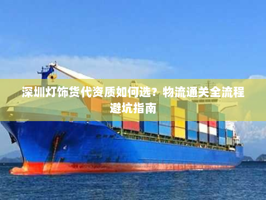深圳灯饰货代资质如何选？物流通关全流程避坑指南